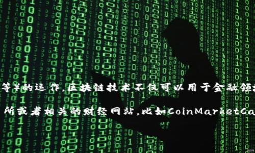 區塊鏈是一種分布式賬本技術，支撐著加密貨幣（如比特幣、以太坊等）的運作。區塊鏈技術不僅可以用于金融領域，還可以廣泛應用在供應鏈管理、數字身份、投票系統等多個領域。

如果您想了解最新的加密貨幣價格，推薦您查看各大加密貨幣交易所或者相關的財經網站，比如CoinMarketCap、CoinGecko等，這些平臺會提供實時的加密貨幣價格更新。

如需更詳細的信息或者特定幣種的詳細介紹，請告訴我！