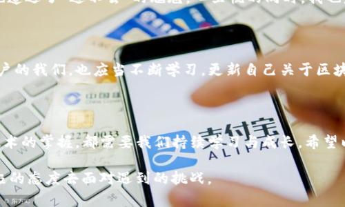 遇到 imToken 錢包無法進(jìn)入的情況，可能會讓用戶感到緊張和困惑。下面我將為你整理解決 imToken 錢包無法進(jìn)入的幾種常見問題及應(yīng)對方法，并提供一些個人化的建議和經(jīng)驗(yàn)分享，幫助你更好地應(yīng)對這種情況。

一、常見問題分析

首先，我們需要了解 imToken 錢包進(jìn)不去的幾種常見原因。以下是一些可能的情況：

ul
    listrong網(wǎng)絡(luò)問題：/strong有時候，網(wǎng)絡(luò)連接不暢可能導(dǎo)致錢包無法正常加載。/li
    listrong應(yīng)用程序故障：/strongimToken 應(yīng)用可能因更新或bug導(dǎo)致無法啟動。/li
    listrong賬戶問題：/strong如果你的賬戶被鎖定或有安全警告，也可能無法登錄。/li
    listrong設(shè)備問題：/strong如果你的手機(jī)或設(shè)備存在系統(tǒng)問題或存儲不足，也可能導(dǎo)致應(yīng)用無法正常運(yùn)行。/li
/ul

二、解決方法

針對以上問題，我們可以針對性地采取一些措施：

h41. 檢查網(wǎng)絡(luò)連接/h4
首先確保你的手機(jī)或設(shè)備聯(lián)接到一個穩(wěn)定的網(wǎng)絡(luò)。如果可能的話，可以嘗試切換 Wi-Fi 和移動數(shù)據(jù)，確認(rèn)網(wǎng)絡(luò)是否正常。

h42. 更新應(yīng)用/h4
如果是由于應(yīng)用程序需要更新，你可以在應(yīng)用商店中檢查是否有 imToken 的新版本可用。更新到最新版本通?？梢越鉀Q一些兼容性問題。

h43. 重啟應(yīng)用/h4
有時候，簡單地重啟應(yīng)用程序即可解決問題。關(guān)閉 imToken 應(yīng)用并重新打開，如果仍然無法登錄，可以嘗試重啟設(shè)備。

h44. 恢復(fù)賬戶/h4
如果你忘記了密碼或賬戶被鎖定，可以嘗試使用賬戶恢復(fù)關(guān)鍵詞或助記詞進(jìn)行恢復(fù)。這時請確保你掌握這些信息，以防止因輸入錯誤導(dǎo)致無法找回賬戶。

h45. 查看設(shè)備是否正常/h4
如果你的設(shè)備空間不足或卡頓，建議清理一些不必要的文件或應(yīng)用以釋放存儲空間，確保 imToken 應(yīng)用能夠正常運(yùn)行。

三、保持冷靜和防范騙局

在遇到這些問題時，保持冷靜非常重要。不少用戶在焦慮中可能會誤入一些騙局，試圖從他人那里獲取幫助，結(jié)果反而泄露了自己的隱私信息。

我曾經(jīng)在一次類似的問題中感到十分慌亂，尤其是因?yàn)樯婕暗劫Y產(chǎn)安全，內(nèi)心總是不安。面對網(wǎng)絡(luò)上各種解決方案，我一開始也受到了一些不明鏈接的誤導(dǎo)，幸好及時發(fā)現(xiàn)并進(jìn)行了核實(shí)。對此，我建議大家在搜索和咨詢時一定要選擇正規(guī)渠道，切勿輕信來源不明的建議和鏈接。

四、個人經(jīng)歷與情感分享

回想起我第一次使用 imToken 錢包的經(jīng)歷，那時候我對加密貨幣幾乎一無所知，只是因?yàn)槁犈笥烟崞疬^，于是嘗試下載了這個錢包。剛開始，我總是在想，如何才能讓我的數(shù)字資產(chǎn)更安全。

我詳細(xì)閱讀了 imToken 的使用說明，在學(xué)習(xí)過程中也感受到了數(shù)字貨幣的魅力?？删驮谖抑饾u熟悉的時候，正如現(xiàn)在所說的問題，我一次登錄時也遭遇了“進(jìn)不去”的尷尬。心里慌的同時，我也意識到這是一個普遍的問題，因此我開始向社區(qū)求助，并積極尋找解決方案。經(jīng)過這些經(jīng)歷，我不僅學(xué)會了如何使用錢包，還培養(yǎng)了處理問題的耐心。

五、建議與未來展望

關(guān)于 imToken 的未來發(fā)展，我仍然充滿期待。作為一款數(shù)字資產(chǎn)錢包，它不僅需要及時更新功能，還應(yīng)該更好地加強(qiáng)用戶體驗(yàn)與安全防護(hù)。作為用戶的我們，也應(yīng)當(dāng)不斷學(xué)習(xí)，更新自己關(guān)于區(qū)塊鏈和加密資產(chǎn)的知識，以便更自信地使用這些工具。

結(jié)語

總之，面對 imToken 錢包無法進(jìn)入的問題，我們應(yīng)保持理性，了解可能的原因，并采取相應(yīng)的措施來解決。無論是對于數(shù)字資產(chǎn)的管理，還是對于技術(shù)的掌握，都需要我們持續(xù)學(xué)習(xí)與成長。希望以上建議能夠幫助到你，祝你早日順利登錄 imToken，讓數(shù)字財富更安全地為你服務(wù)！

通過以上的內(nèi)容，我希望能夠?yàn)槟闾峁┮恍?shí)用的建議和情感共鳴，同時也向你展示我個人在類似經(jīng)歷中的學(xué)習(xí)和成長。無論何時，我們都應(yīng)以積極的態(tài)度去面對遇到的挑戰(zhàn)。