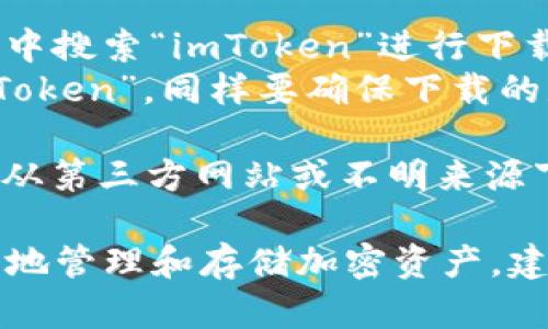 要下載imToken錢包的正版應用程序，您可以采取以下步驟：

1. **官方網站**：訪問imToken的官方網站（https://token.im/），從網站上提供的下載鏈接獲取最新版本的應用。

2. **應用商店**：
   - **Android用戶**：可以在Google Play商店中搜索“imToken”進行下載，但請確保所下載的應用是由官方開發者發布的。
   - **iOS用戶**：可以在App Store中搜索“imToken”，同樣要確保下載的是由官方發布的版本。

3. **安全警告**：為了確保您的資金安全，請避免從第三方網站或不明來源下載app以防詐騙或惡意軟件。

在下載和使用imToken前，請確保您了解如何安全地管理和存儲加密資產，建議您先閱讀相關的安全使用指南。