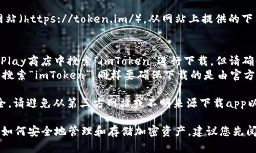 要下載imToken錢包的正版應用程序，您可以采取以下步驟：

1. **官方網站**：訪問imToken的官方網站（https://token.im/），從網站上提供的下載鏈接獲取最新版本的應用。

2. **應用商店**：
   - **Android用戶**：可以在Google Play商店中搜索“imToken”進行下載，但請確保所下載的應用是由官方開發者發布的。
   - **iOS用戶**：可以在App Store中搜索“imToken”，同樣要確保下載的是由官方發布的版本。

3. **安全警告**：為了確保您的資金安全，請避免從第三方網站或不明來源下載app以防詐騙或惡意軟件。

在下載和使用imToken前，請確保您了解如何安全地管理和存儲加密資產，建議您先閱讀相關的安全使用指南。