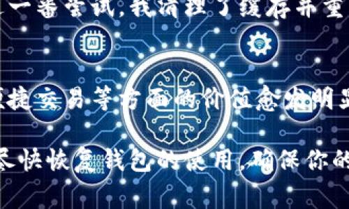 如果你的imToken錢包打不開了，這可能會(huì)讓你感到非常焦慮和不安，因?yàn)檫@涉及到你的數(shù)字資產(chǎn)安全和數(shù)據(jù)可訪問性。以下是一些可能的解決方案和建議，希望能幫助你恢復(fù)錢包的正常使用。

1. 檢查網(wǎng)絡(luò)連接
首先，確保你的手機(jī)或設(shè)備的網(wǎng)絡(luò)連接正常。無論是使用Wi-Fi還是移動(dòng)數(shù)據(jù)，網(wǎng)絡(luò)問題都可能導(dǎo)致imToken錢包無法啟動(dòng)或無法訪問。因此，你可以嘗試切換網(wǎng)絡(luò)或重啟你的路由器。

2. 更新應(yīng)用程序
有時(shí)錢包無法打開可能是因?yàn)閼?yīng)用程序版本過舊。前往應(yīng)用商店檢查是否有可用的更新。保持應(yīng)用程序最新不僅能解決打開的問題，還能增強(qiáng)安全性和性能。

3. 清除緩存
在手機(jī)的設(shè)置中找到應(yīng)用管理，找到imToken并清除緩存。這一操作不會(huì)影響你的資產(chǎn)，但能解決一些常見的應(yīng)用錯(cuò)誤。當(dāng)應(yīng)用緩存過多時(shí)，可能會(huì)造成程序運(yùn)行不流暢，從而導(dǎo)致打不開。

4. 重啟設(shè)備
有時(shí)候簡單的重啟設(shè)備能解決很多技術(shù)問題。嘗試關(guān)機(jī)后再重啟，看是否能夠正常打開imToken。

5. 檢查權(quán)限設(shè)置
確保imToken有必要的權(quán)限與設(shè)備進(jìn)行交互，包括存儲(chǔ)、網(wǎng)絡(luò)等。如果權(quán)限被禁用，應(yīng)用可能無法正常運(yùn)行。

6. 重新安裝應(yīng)用
如果以上方法都無效，考慮卸載并重新安裝imToken。這雖然會(huì)刪除一些本地?cái)?shù)據(jù)，但只要你有助記詞或私鑰，你的資產(chǎn)依然安全。在重新安裝后，使用你的助記詞或私鑰重新恢復(fù)錢包。

7. 聯(lián)系客服
如果所有方法都無法解決問題，建議聯(lián)系imToken的客服獲取專業(yè)幫助。在聯(lián)系之前，準(zhǔn)備好你的賬戶信息和問題描述，以便獲得更有效的解決方案。

8. 保護(hù)資產(chǎn)安全
不論你的imToken錢包是否能夠解決問題，始終要做好數(shù)字資產(chǎn)的安全防護(hù)。定期備份助記詞，使用強(qiáng)密碼，避免在不安全的網(wǎng)絡(luò)下進(jìn)行交易。

9. 個(gè)人經(jīng)歷與反思
我記得有一次，我的imToken錢包也突然無法打開，那時(shí)我非常緊張，心想要是丟失了我的數(shù)字資產(chǎn)怎么辦。經(jīng)過一番嘗試，我清理了緩存并重啟了手機(jī)，沒想到竟然解決了問題。這次經(jīng)歷讓我意識(shí)到，面對技術(shù)問題要保持冷靜，逐步排查，而不是手忙腳亂。

10. 數(shù)字資產(chǎn)的未來
隨著區(qū)塊鏈技術(shù)的發(fā)展，數(shù)字資產(chǎn)將會(huì)越來越普及。無論是imToken還是其他數(shù)字錢包，它們在保障資產(chǎn)安全、便捷交易等方面的價(jià)值愈發(fā)明顯。因此，了解并掌握錢包的使用技巧是每個(gè)數(shù)字貨幣投資者都應(yīng)當(dāng)具備的技能。

總之，當(dāng)你的imToken錢包無法打開時(shí)，不必驚慌。按照上述步驟逐一排查問題，并借鑒我的經(jīng)歷，希望能幫助你盡快恢復(fù)錢包的使用，確保你的數(shù)字資產(chǎn)安全。保持冷靜，是解決所有問題的第一步。